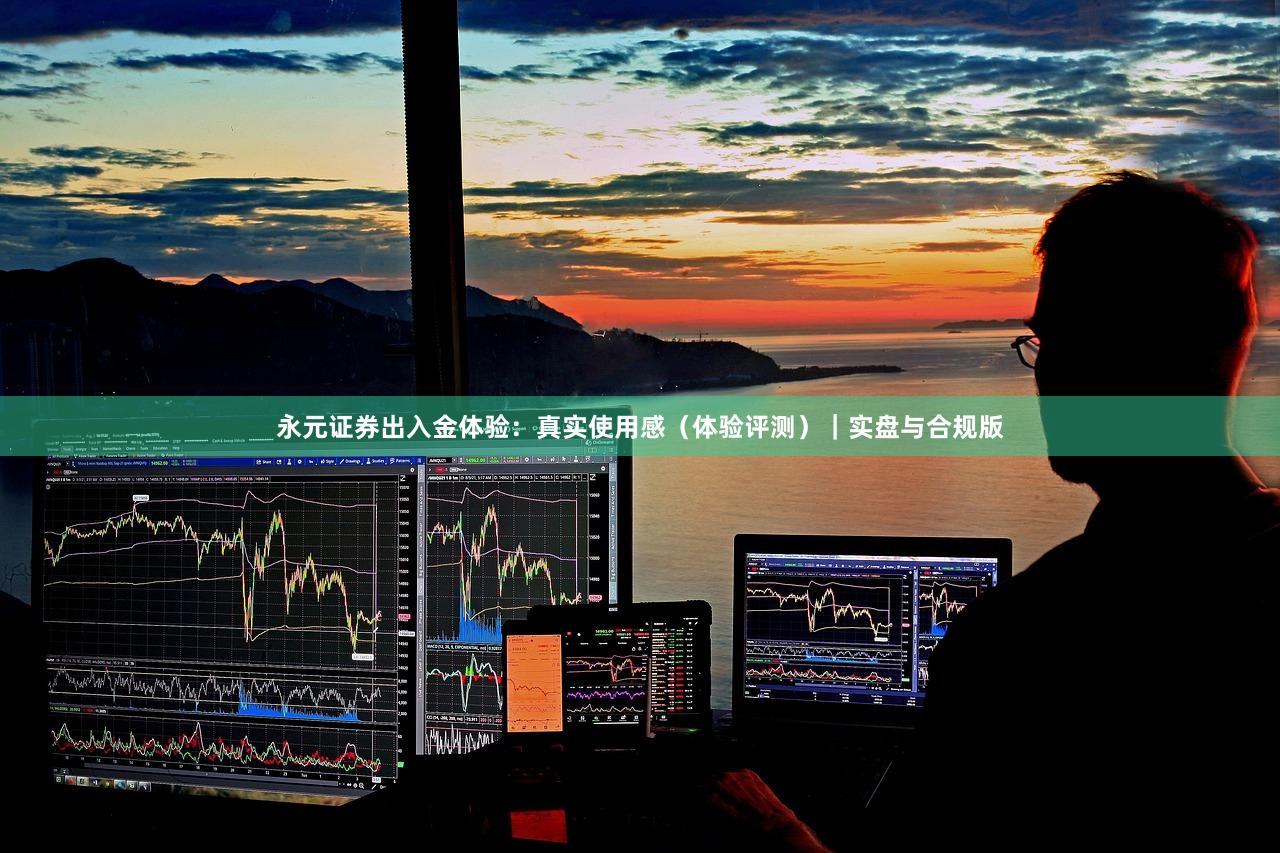 永元证券出入金体验：真实使用感（体验评测）｜实盘与合规版