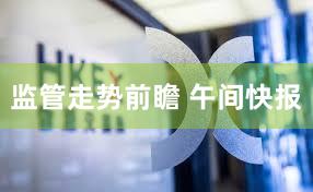 监管走势前瞻 午间快报