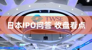 日本IPO问答 收盘看点