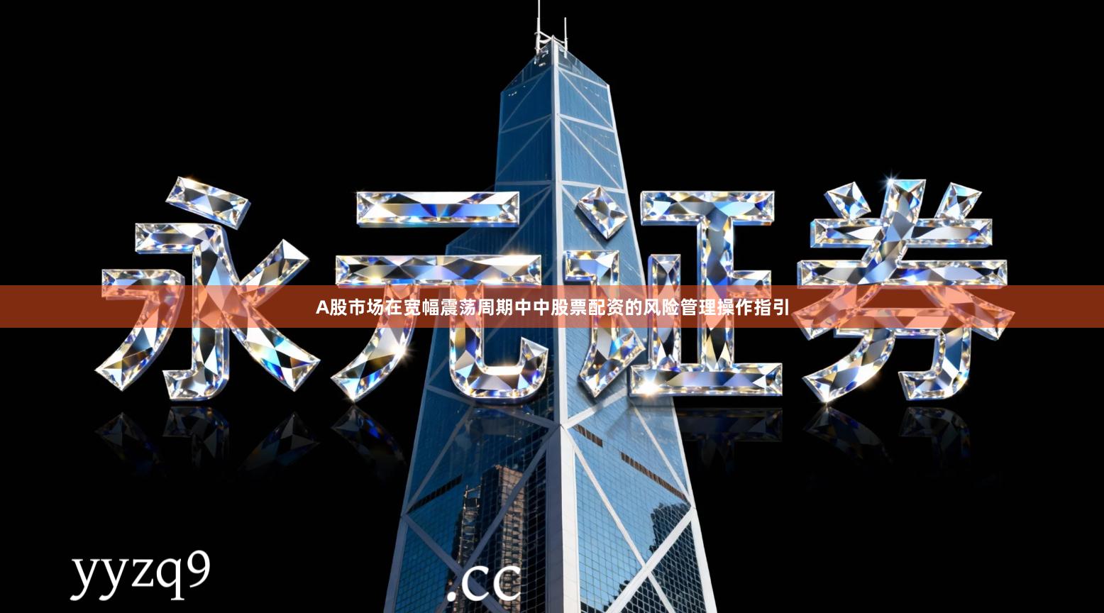 A股市场在宽幅震荡周期中中股票配资的风险管理操作指引
