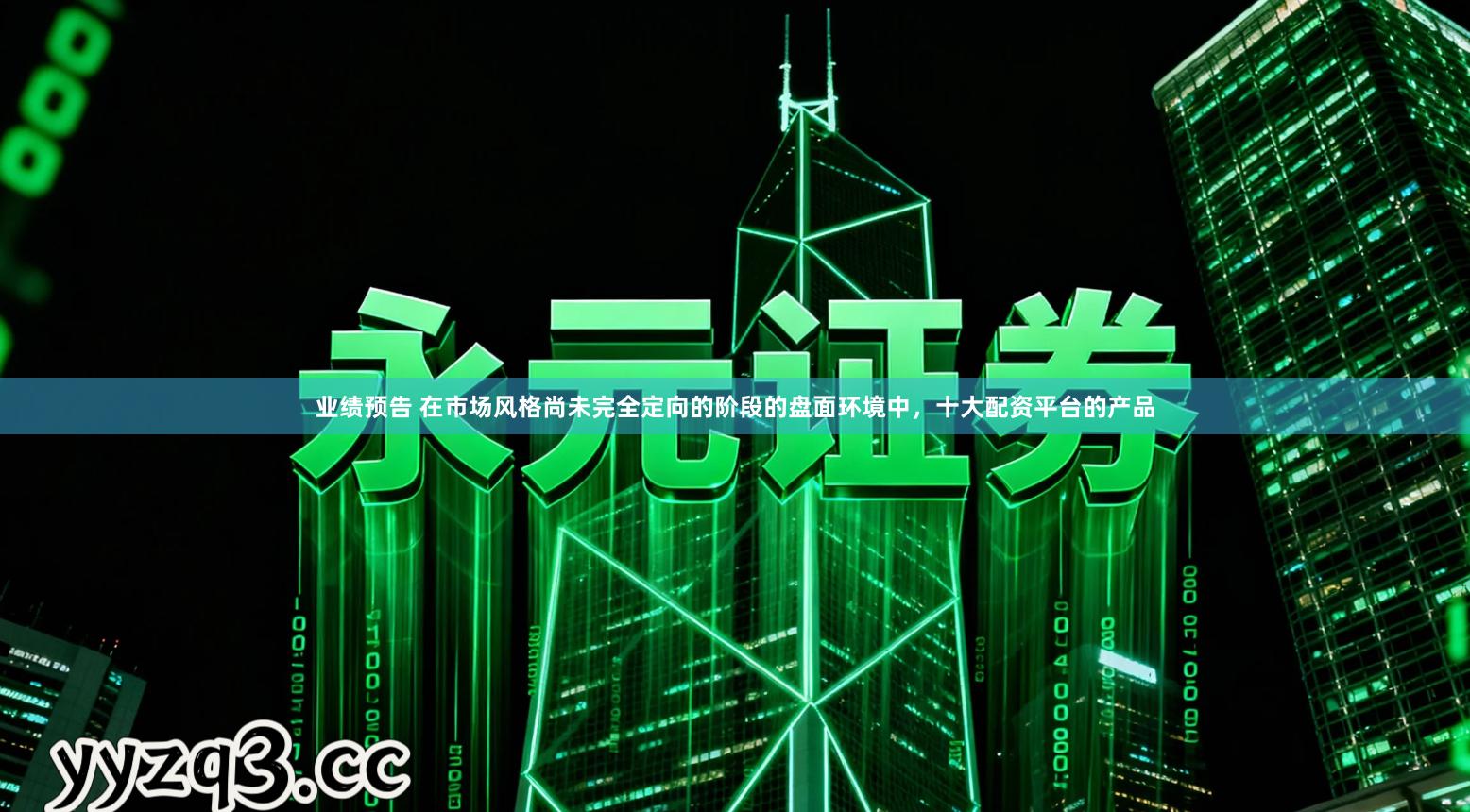 业绩预告 在市场风格尚未完全定向的阶段的盘面环境中，十大配资平台的产品