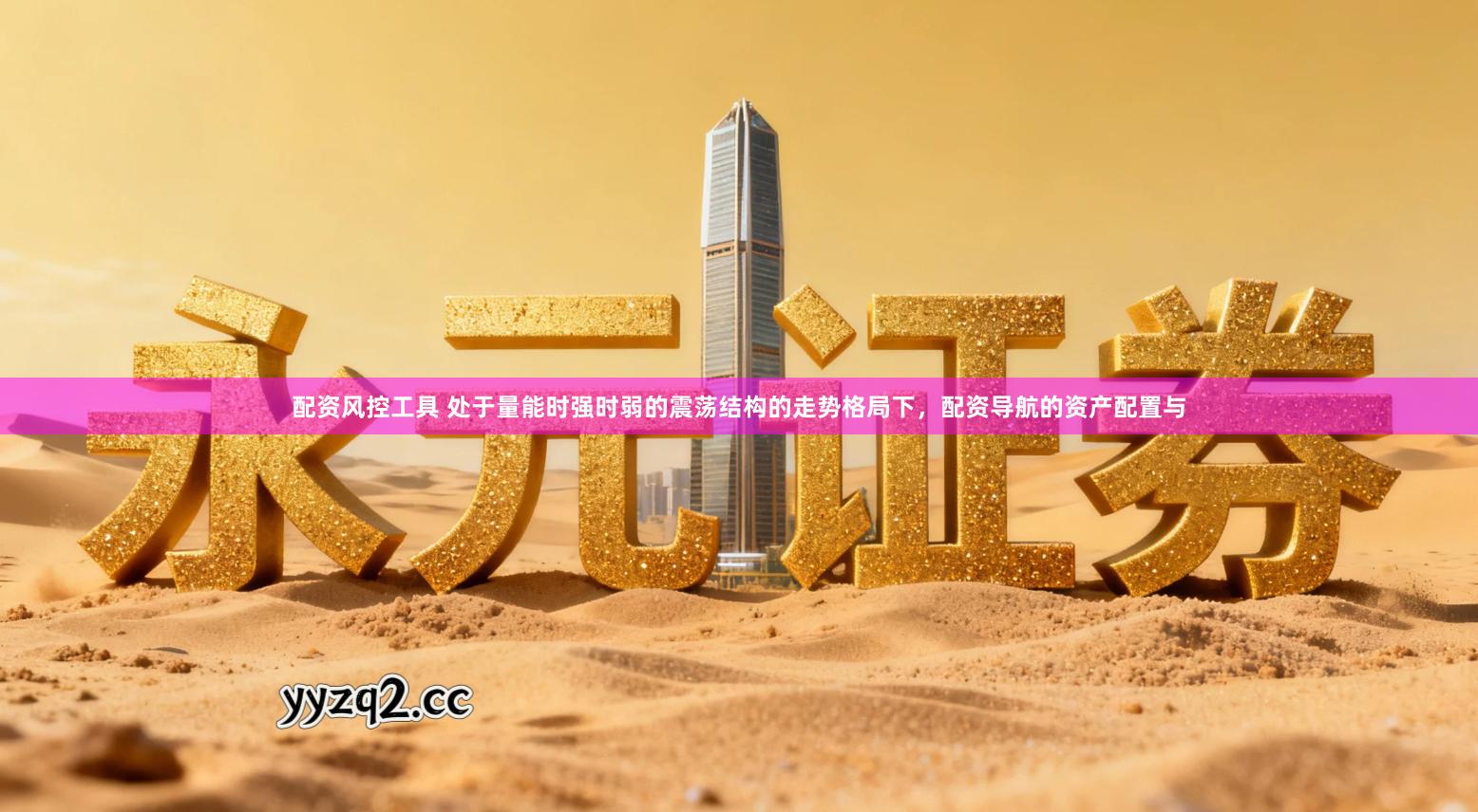 配资风控工具 处于量能时强时弱的震荡结构的走势格局下，配资导航的资产配置与