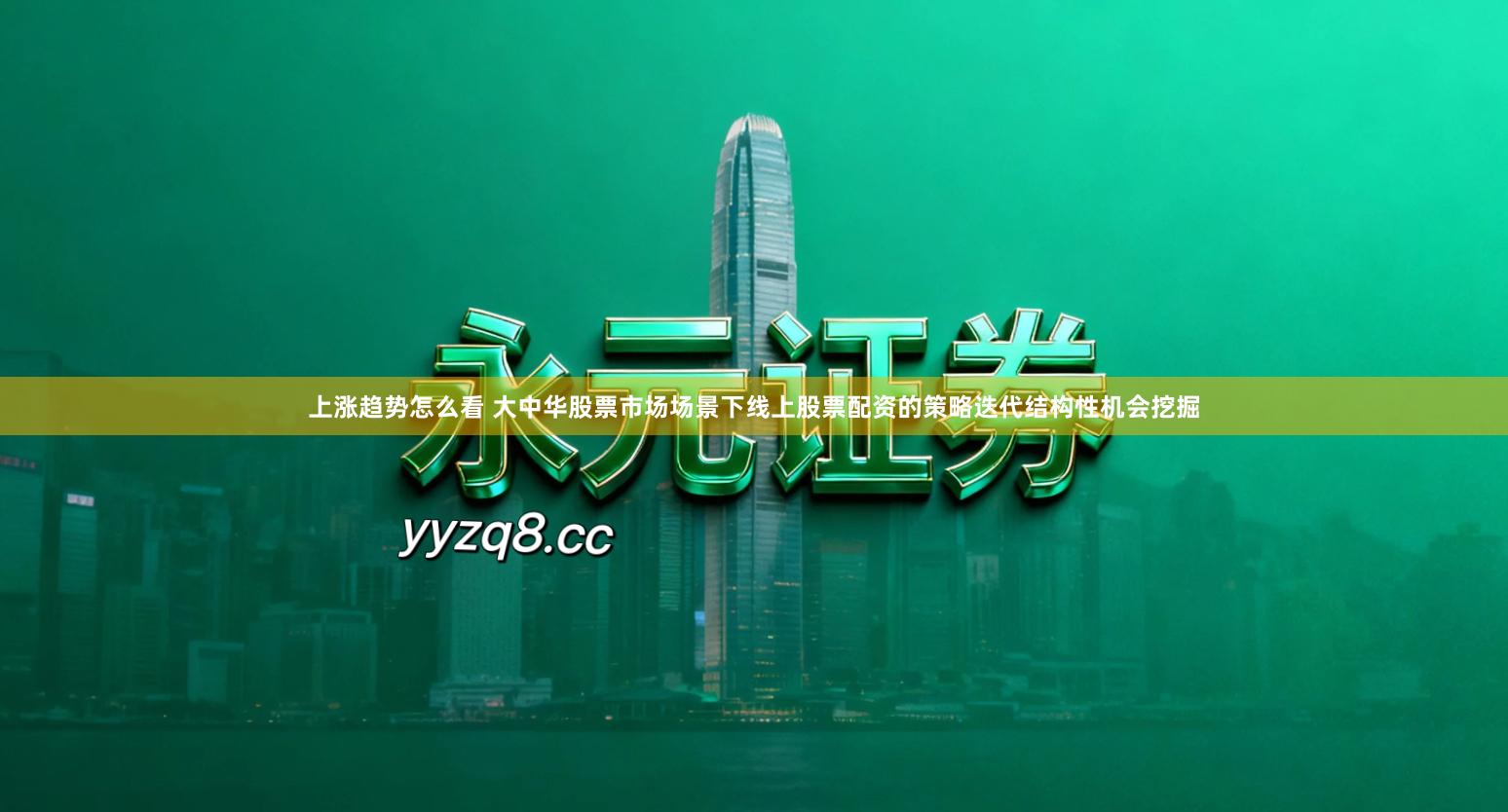 上涨趋势怎么看 大中华股票市场场景下线上股票配资的策略迭代结构性机会挖掘