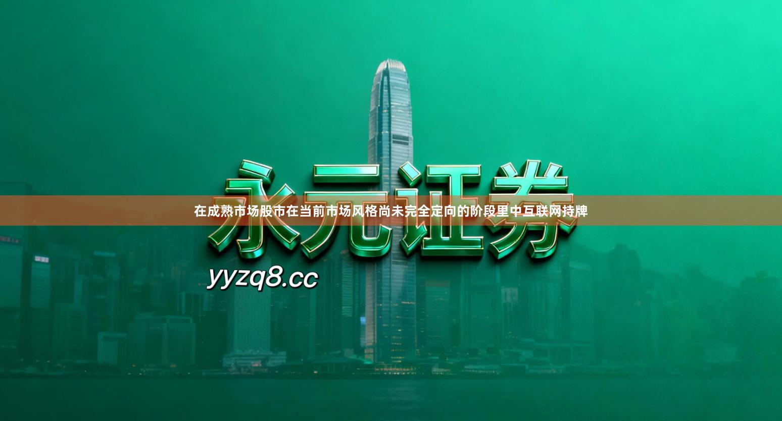 在成熟市场股市在当前市场风格尚未完全定向的阶段里中互联网持牌