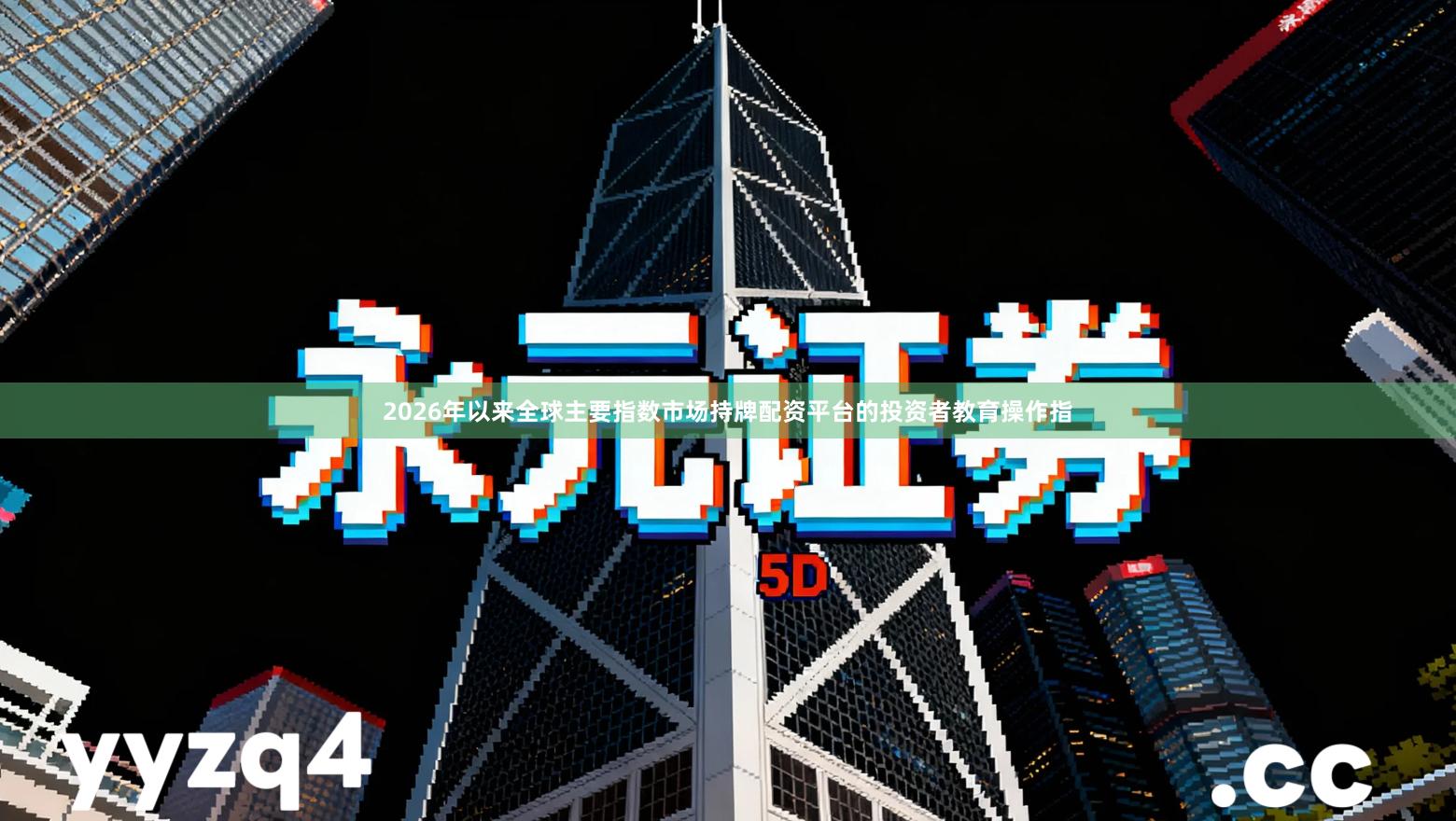 2026年以来全球主要指数市场持牌配资平台的投资者教育操作指