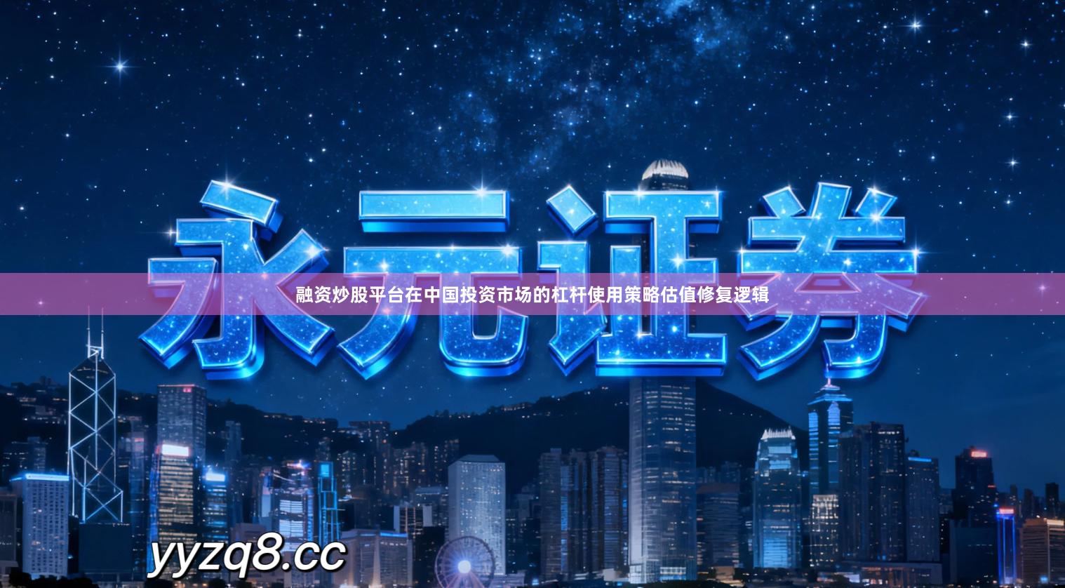 融资炒股平台在中国投资市场的杠杆使用策略估值修复逻辑