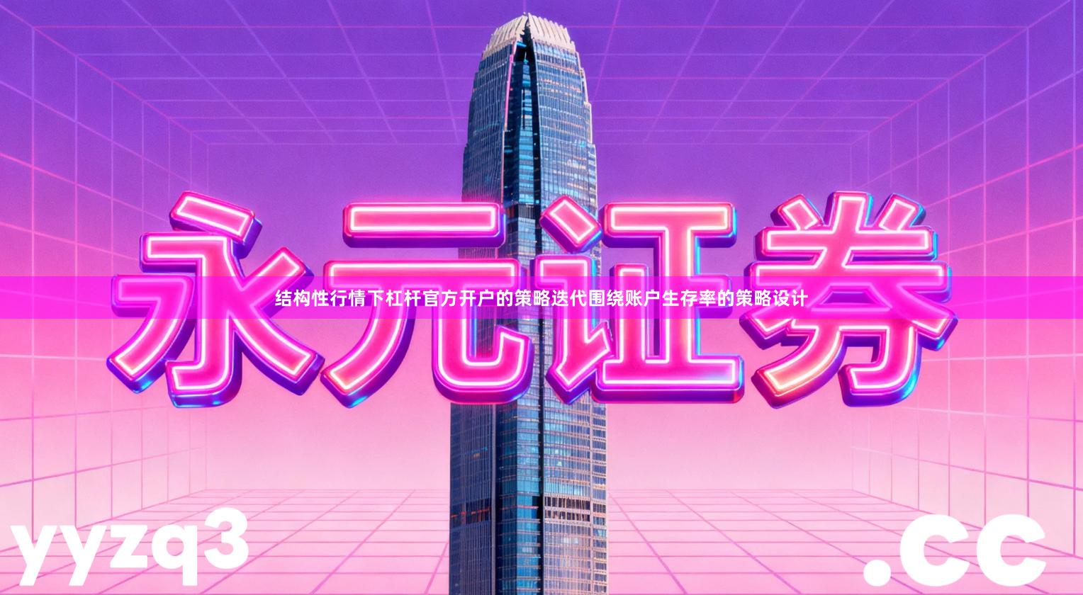 结构性行情下杠杆官方开户的策略迭代围绕账户生存率的策略设计