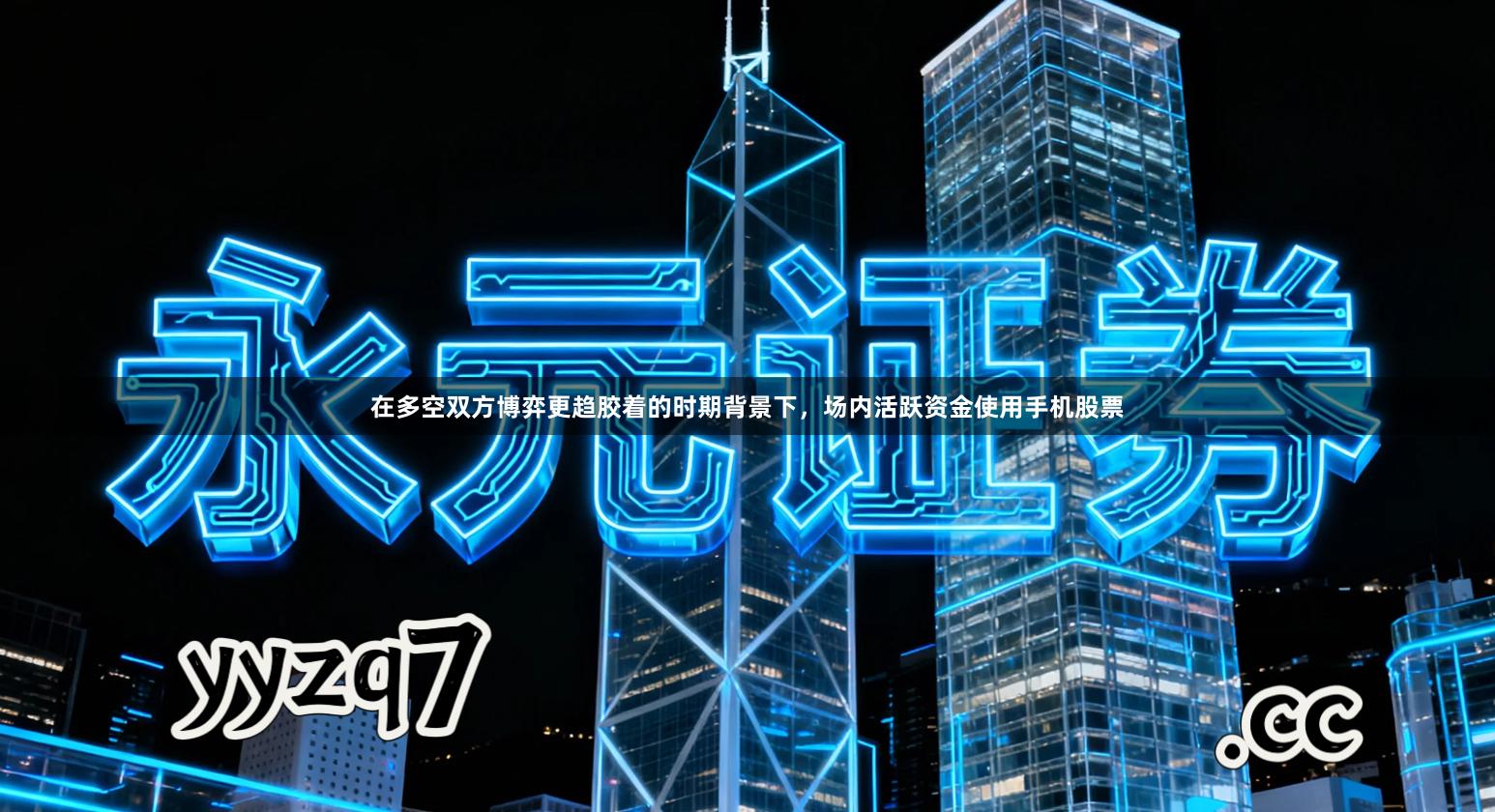 在多空双方博弈更趋胶着的时期背景下，场内活跃资金使用手机股票