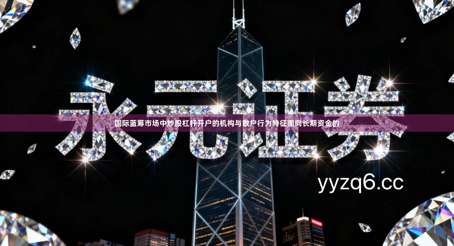 国际蓝筹市场中炒股杠杆开户的机构与散户行为特征面向长期资金的