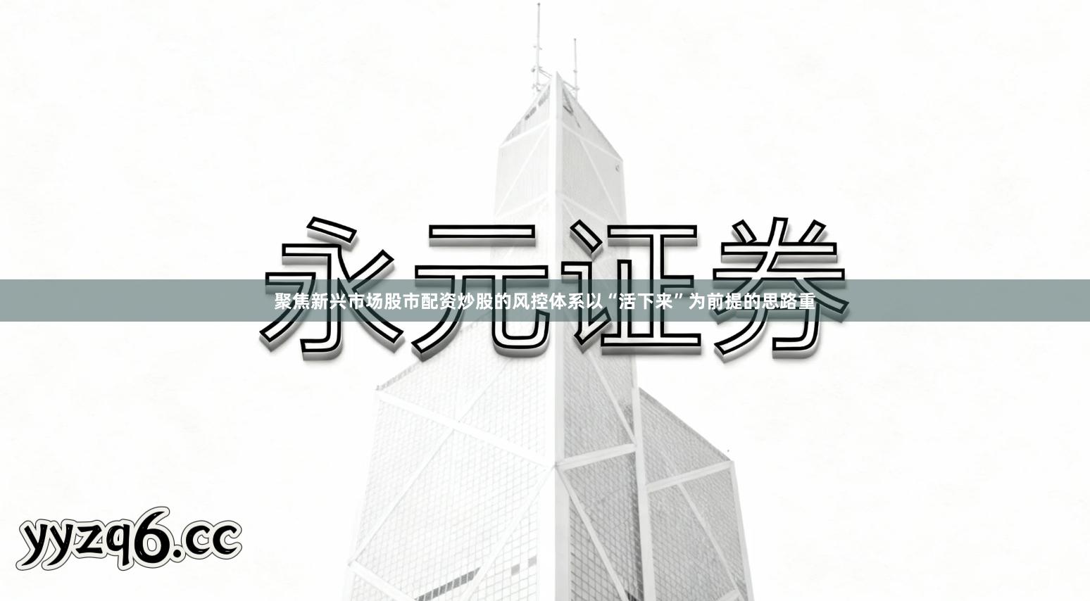 聚焦新兴市场股市配资炒股的风控体系以“活下来”为前提的思路重