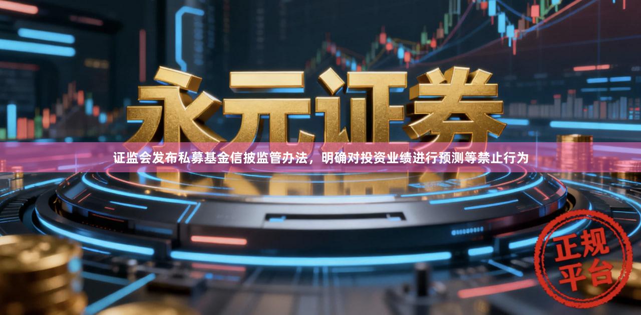 证监会发布私募基金信披监管办法，明确对投资业绩进行预测等禁止行为